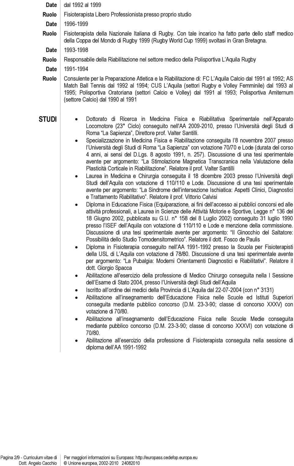 Date 1993-1998 Responsabile della Riabilitazione nel settore medico della Polisportiva L Aquila Rugby Date 1991-1994 Consulente per la Preparazione Atletica e la Riabilitazione di: FC L Aquila Calcio