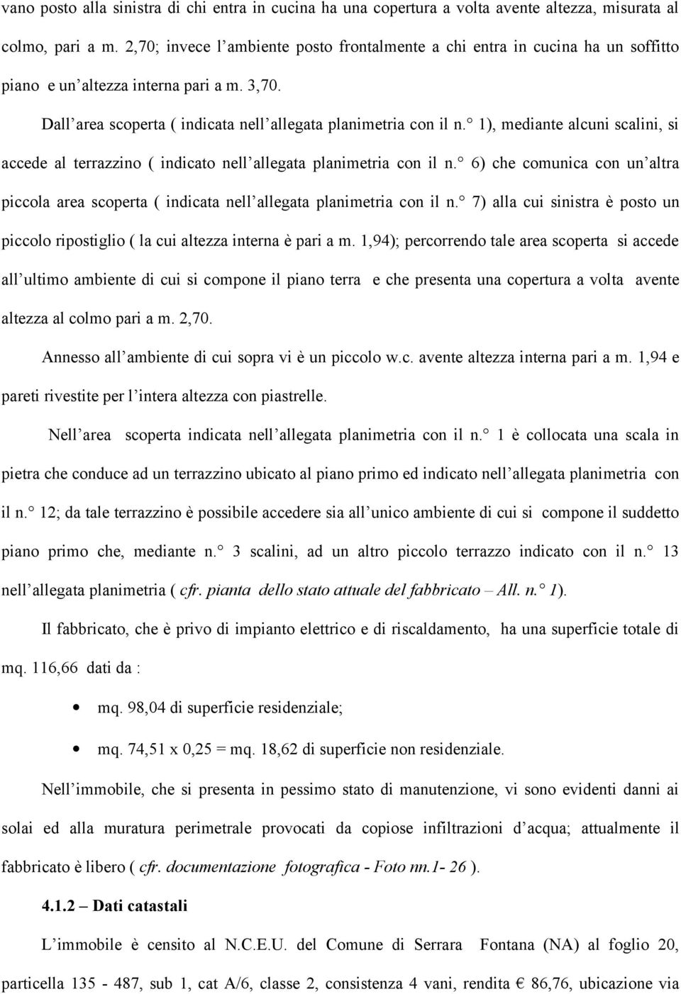 1), mediante alcuni scalini, si accede al terrazzino ( indicato nell allegata planimetria con il n. 6) che comunica con un altra piccola area scoperta ( indicata nell allegata planimetria con il n.