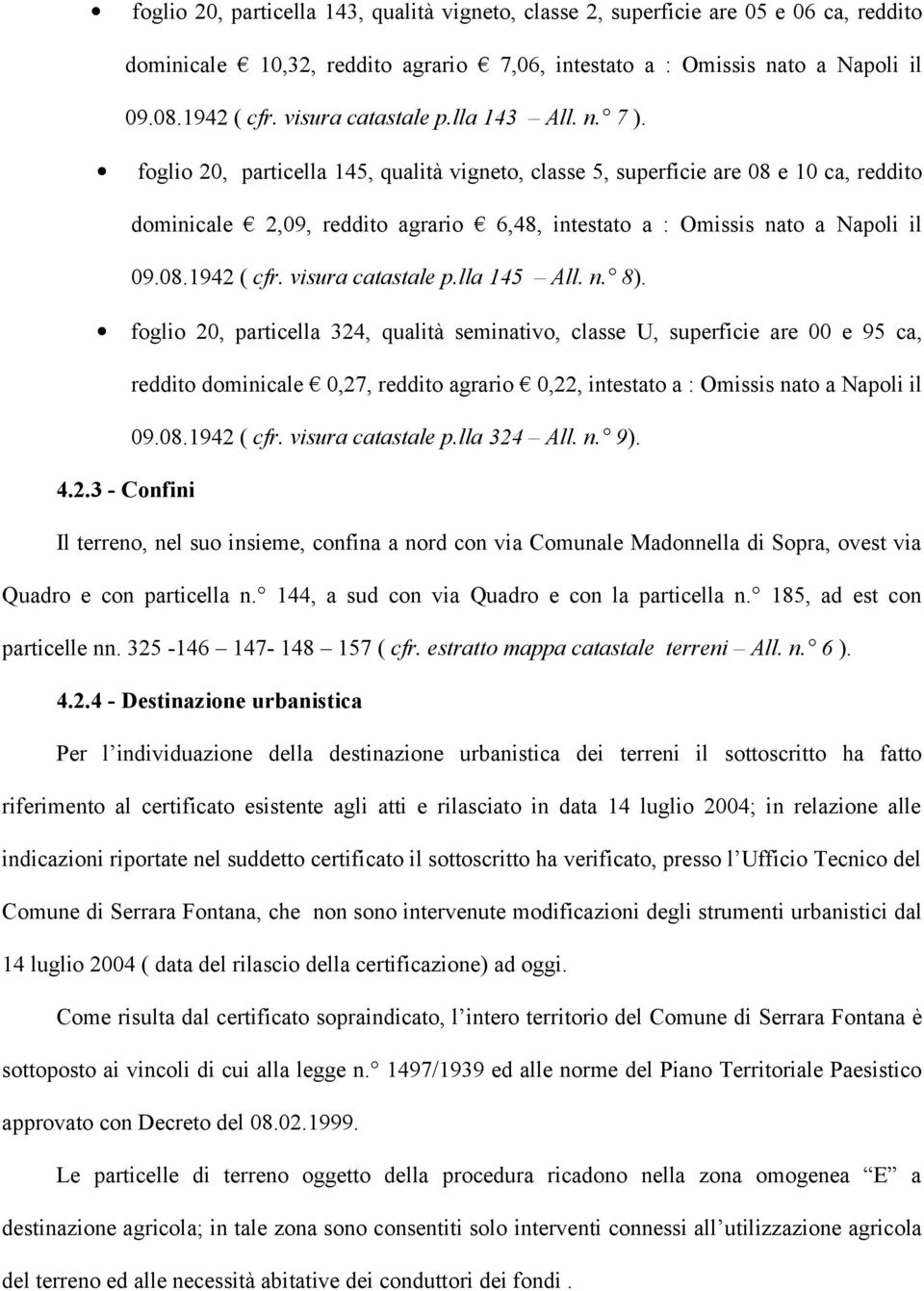 foglio 20, particella 145, qualità vigneto, classe 5, superficie are 08 e 10 ca, reddito dominicale 2,09, reddito agrario 6,48, intestato a : Omissis nato a Napoli il 09.08.1942 ( cfr.