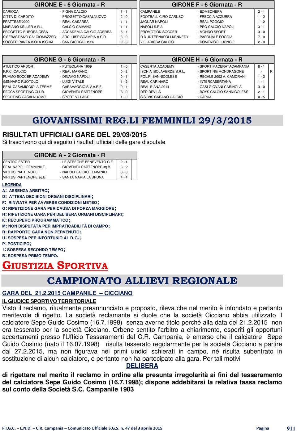 3-0 SOCCER PANZA ISOLA ISCHIA - SAN GIORGIO 1926 0-3 GIRONE F - 6 Giornata - R CAMPANILE - BOMBONERA 2-1 FOOTBALL CIRO CARUSO - FRECCIA AZZURRA 1-2 JAGUAR NAPOLI - REAL POGGIO 1-2 NAPOLI S.P.A. - PRO CALCIO NAPOLI 3-1 PROMOTION SOCCER - MONDO SPORT 3-0 R.