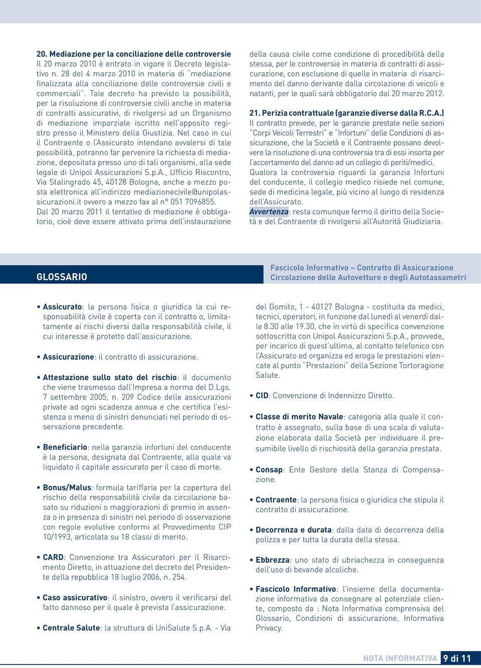 Tale decreto ha previsto la possibilità, per la risoluzione di controversie civili anche in materia di contratti assicurativi, di rivolgersi ad un Organismo di mediazione imparziale iscritto nell