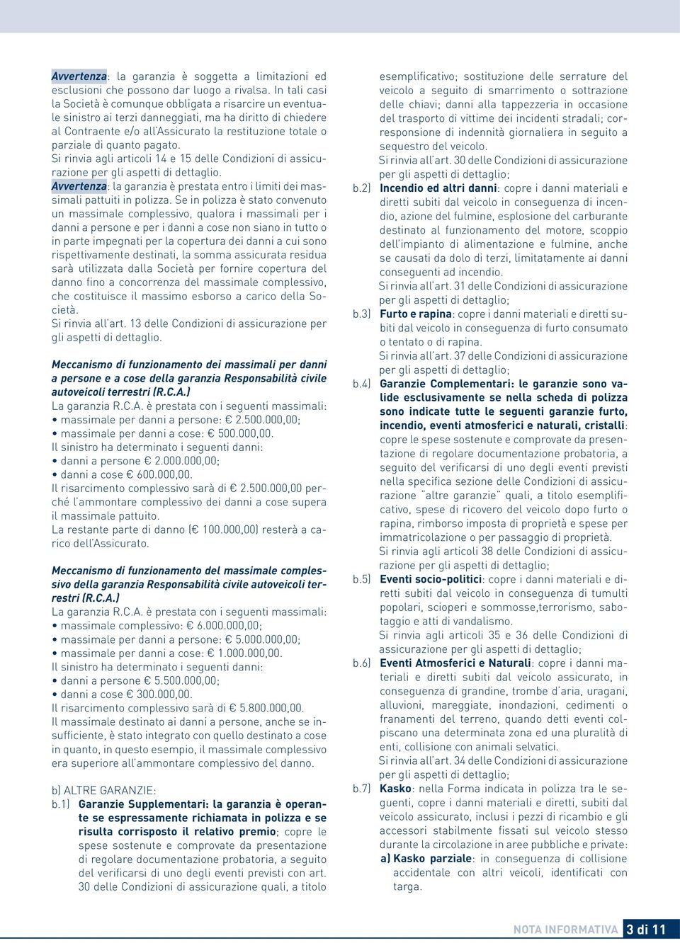 quanto pagato. Si rinvia agli articoli 14 e 15 delle Condizioni di assicurazione per gli aspetti di dettaglio. Avvertenza: la garanzia è prestata entro i limiti dei massimali pattuiti in polizza.