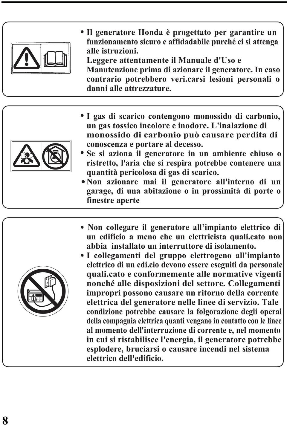 I gas di scarico contengono monossido di carbonio, un gas tossico incolore e inodore. L'inalazione di monossido di carbonio può causare perdita di conoscenza e portare al decesso.