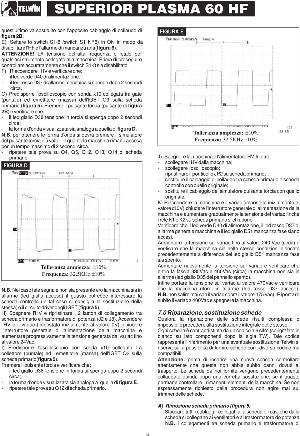 F) Riaccendere l'hv e verificare che: - il led verde D40 di alimentazione; - il led rosso D37 di allarme macchina si spenga dopo 2 secondi circa.