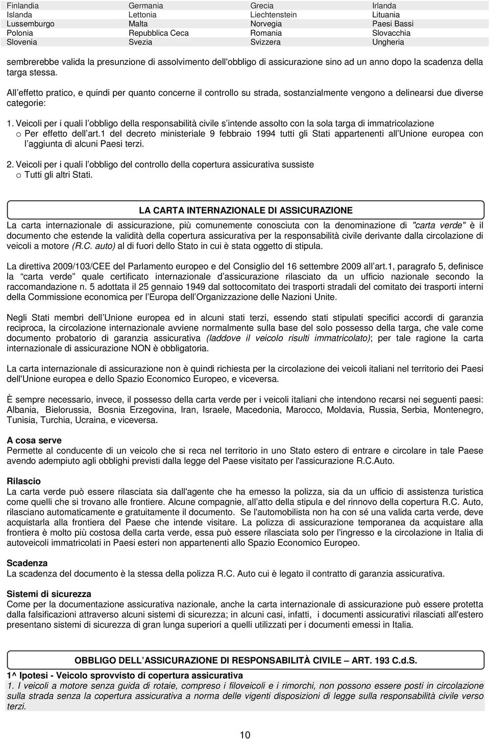 All effetto pratico, e quindi per quanto concerne il controllo su strada, sostanzialmente vengono a delinearsi due diverse categorie: 1.