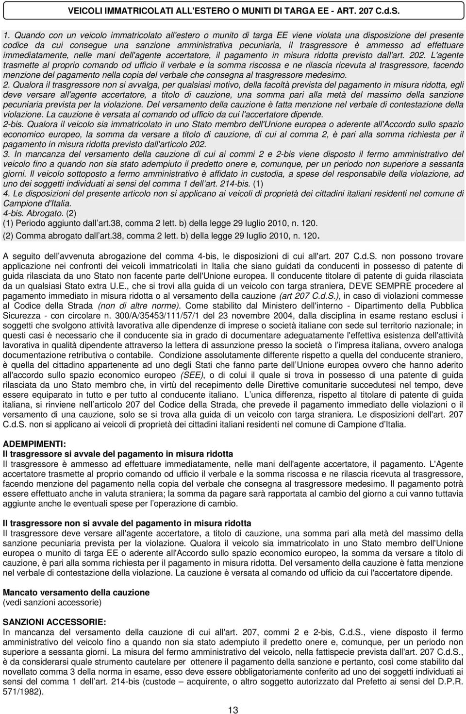 ammesso ad effettuare immediatamente, nelle mani dell'agente accertatore, il pagamento in misura ridotta previsto dall'art. 202.