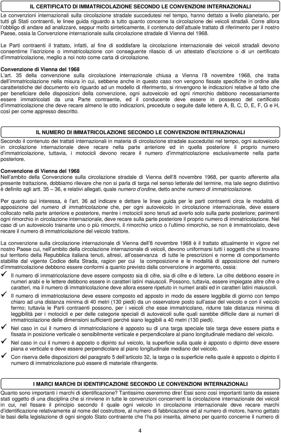 Corre allora l obbligo di andare ad analizzare, seppur molto sinteticamente, il contenuto dell attuale trattato di riferimento per il nostro Paese, ossia la Convenzione internazionale sulla