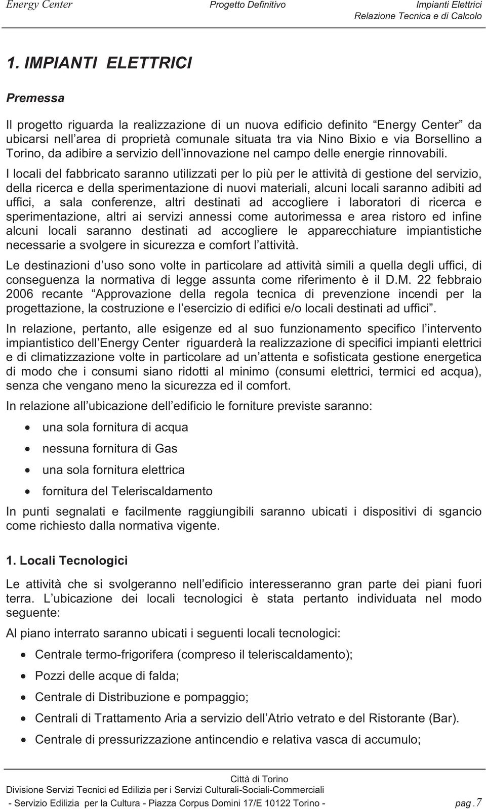 I locali del fabbricato saranno utilizzati per lo più per le attività di gestione del servizio, della ricerca e della sperimentazione di nuovi materiali, alcuni locali saranno adibiti ad uffici, a