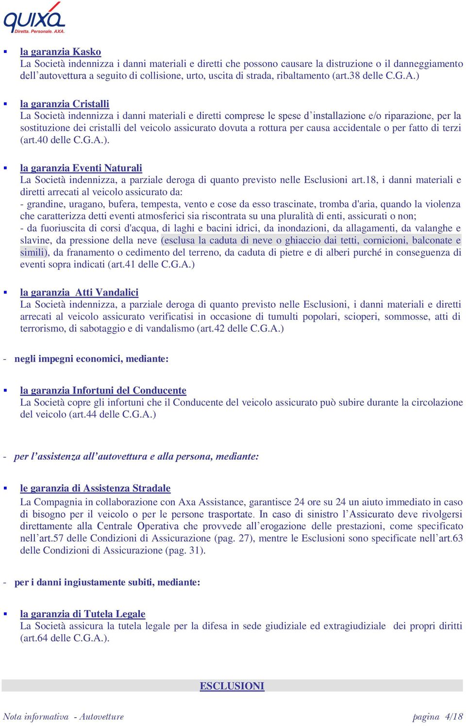 ) la garanzia Cristalli La Società indennizza i danni materiali e diretti comprese le spese d installazione e/o riparazione, per la sostituzione dei cristalli del veicolo assicurato dovuta a rottura