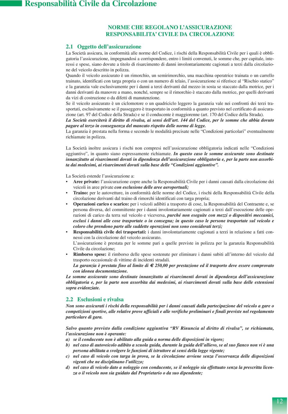 entro i limiti convenuti, le somme che, per capitale, interessi e spese, siano dovute a titolo di risarcimento di danni involontariamente cagionati a terzi dalla circolazione del veicolo descritto in