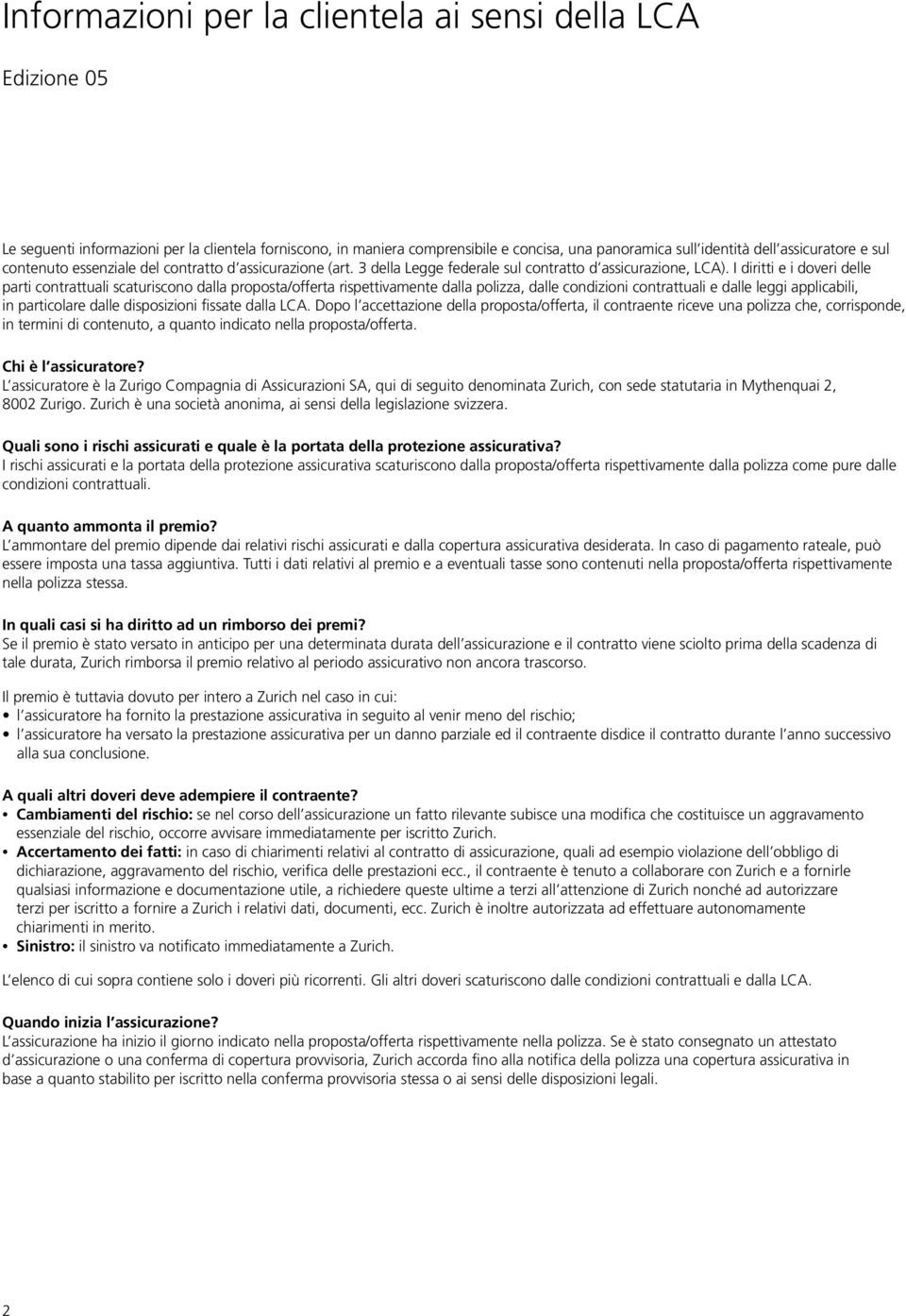 I diritti e i doveri delle parti contrattuali scaturiscono dalla proposta/offerta rispettivamente dalla polizza, dalle condizioni contrattuali e dalle leggi applicabili, in particolare dalle