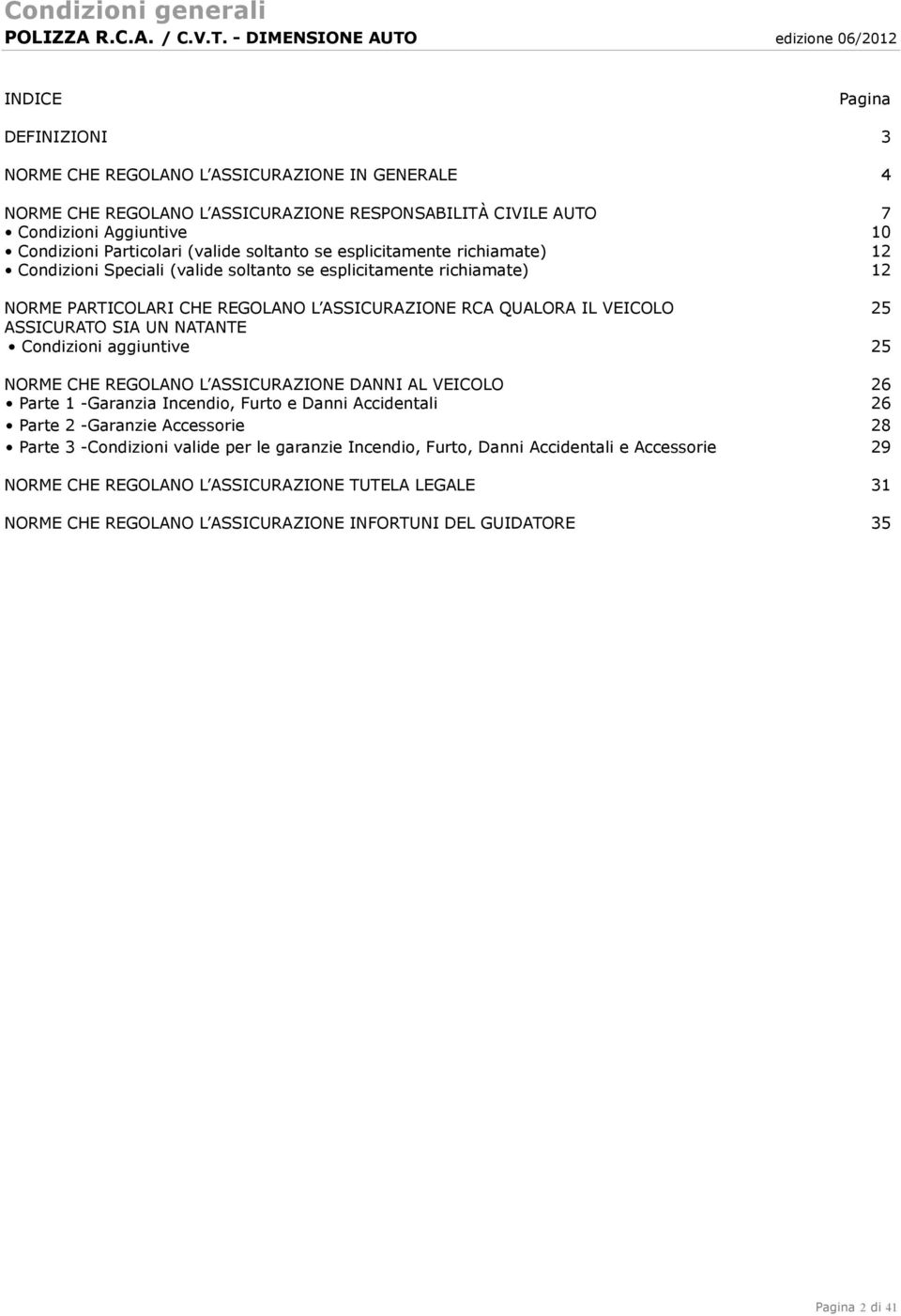 UN NATANTE Condizioni aggiuntive 25 NORME CHE REGOLANO L ASSICURAZIONE DANNI AL VEICOLO 26 Parte 1 -Garanzia Incendio, Furto e Danni Accidentali 26 Parte 2 -Garanzie Accessorie 28 Parte 3 -Condizioni