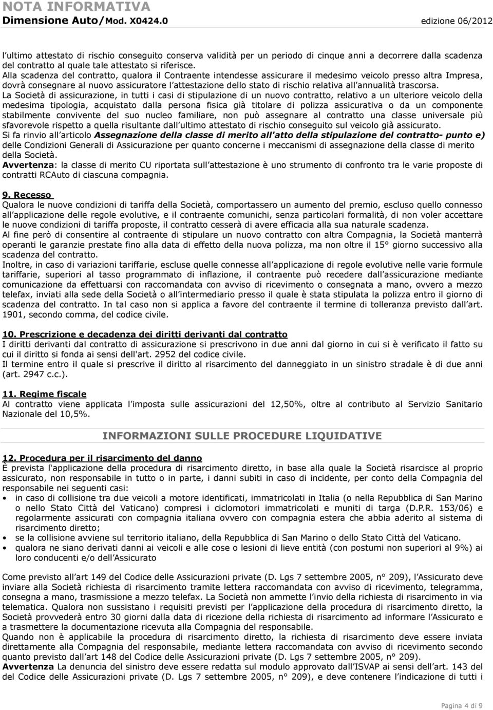 Alla scadenza del contratto, qualora il Contraente intendesse assicurare il medesimo veicolo presso altra Impresa, dovrà consegnare al nuovo assicuratore l attestazione dello stato di rischio