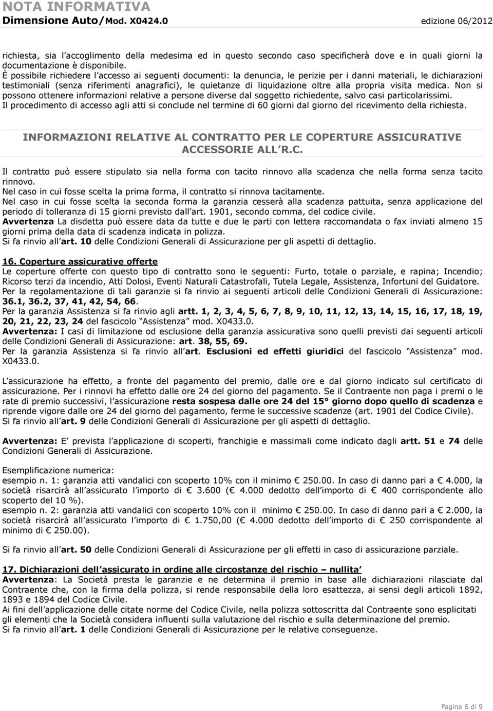 È possibile richiedere l accesso ai seguenti documenti: la denuncia, le perizie per i danni materiali, le dichiarazioni testimoniali (senza riferimenti anagrafici), le quietanze di liquidazione oltre