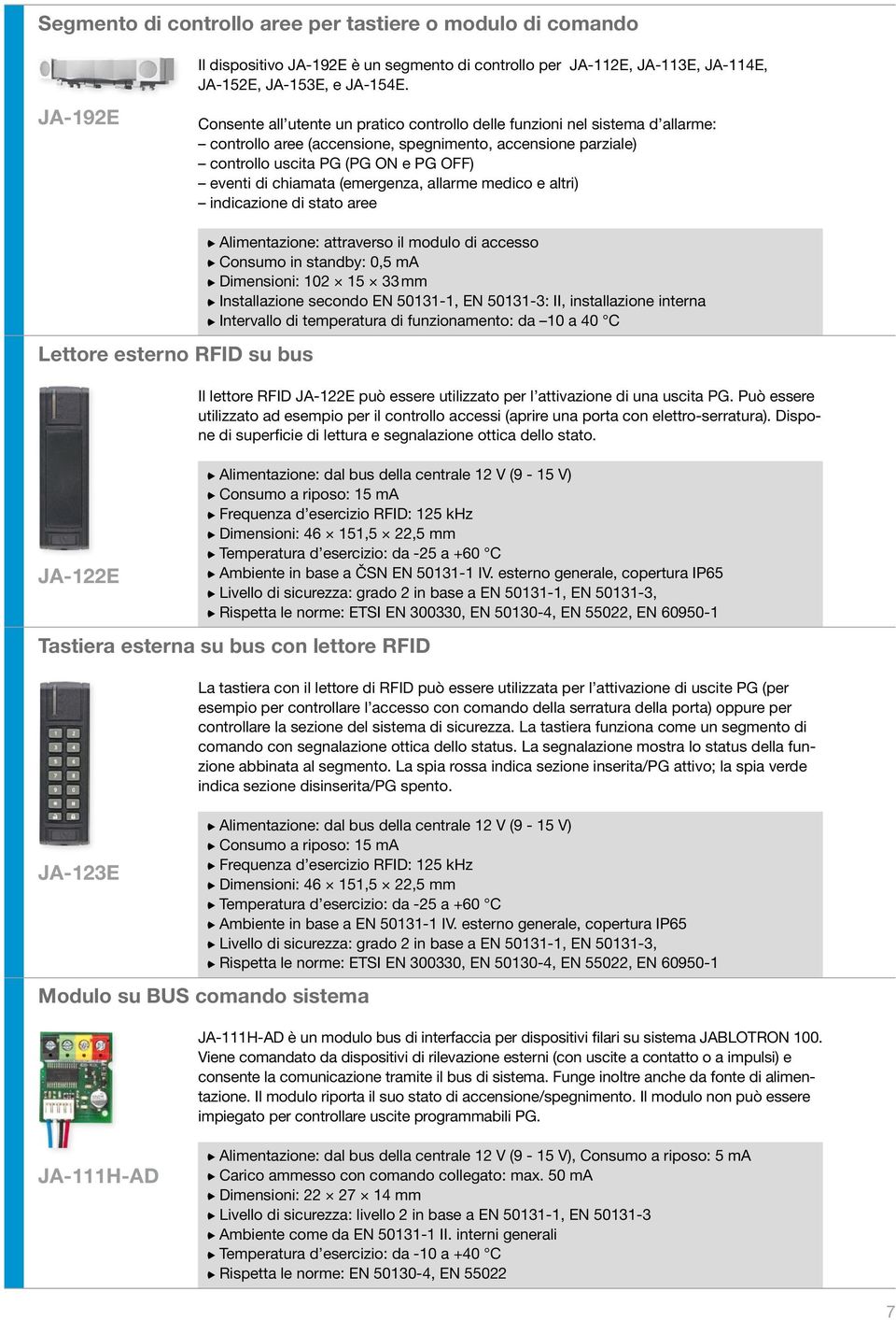 (emergenza, allarme medico e altri) indicazione di stato aree Lettore esterno RFID su bus Alimentazione: attraverso il modulo di accesso Consumo in standby: 0,5 ma Dimensioni: 102 15 33 mm