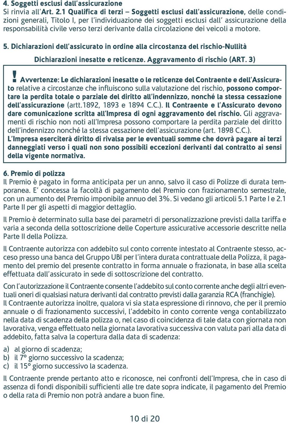 derivante dalla circolazione dei veicoli a motore. 5. Dichiarazioni dell assicurato in ordine alla circostanza del rischio-nullità Dichiarazioni inesatte e reticenze. Aggravamento di rischio (ART. 3)!