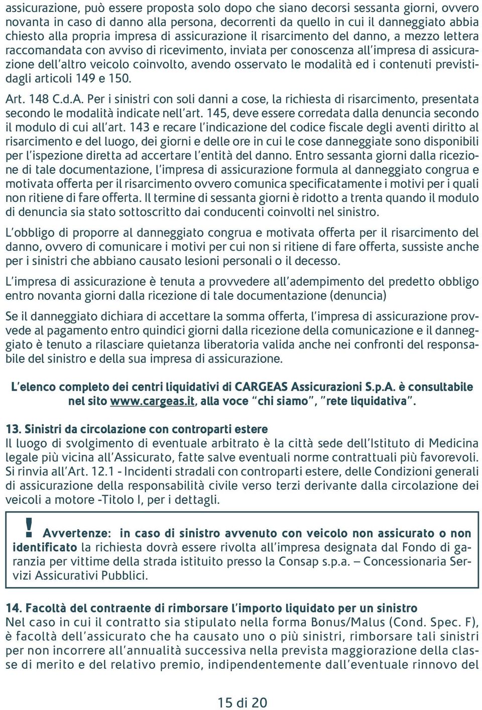 osservato le modalità ed i contenuti previstidagli articoli 149 e 150. Art. 148 C.d.A. Per i sinistri con soli danni a cose, la richiesta di risarcimento, presentata secondo le modalità indicate nell art.