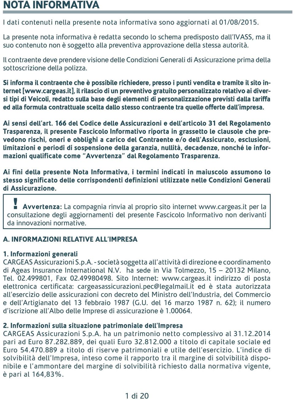 Il contraente deve prendere visione delle Condizioni Generali di Assicurazione prima della sottoscrizione della polizza.