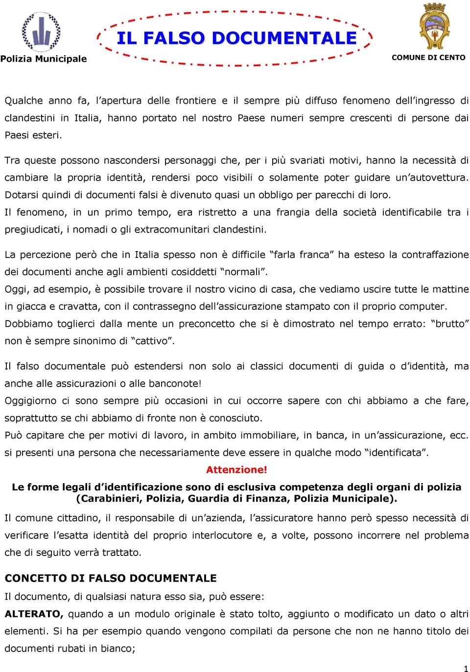 Tra queste possono nascondersi personaggi che, per i più svariati motivi, hanno la necessità di cambiare la propria identità, rendersi poco visibili o solamente poter guidare un autovettura.