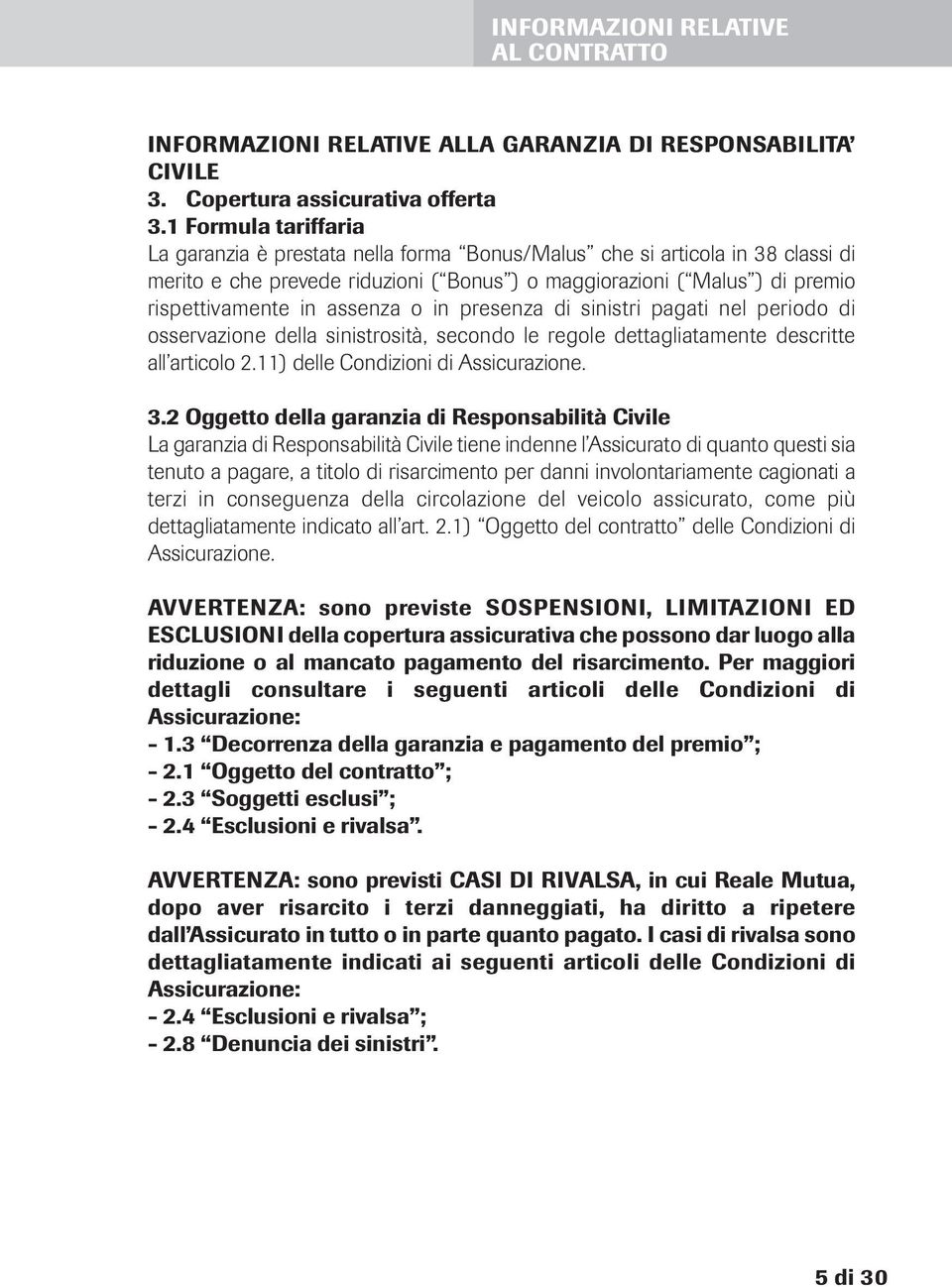 assenza o in presenza di sinistri pagati nel periodo di osservazione della sinistrosità, secondo le regole dettagliatamente descritte all articolo 2.11) delle Condizioni di Assicurazione. 3.