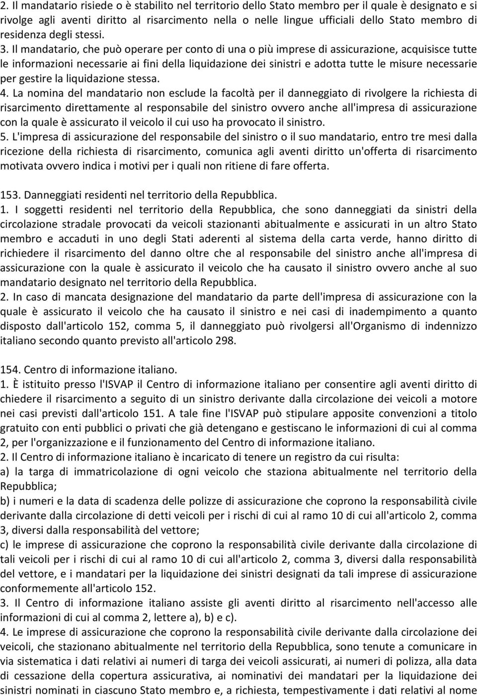 Il mandatario, che può operare per conto di una o più imprese di assicurazione, acquisisce tutte le informazioni necessarie ai fini della liquidazione dei sinistri e adotta tutte le misure necessarie