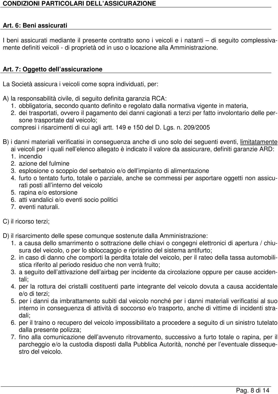 Art. 7: Oggetto dell assicurazione La Società assicura i veicoli come sopra individuati, per: A) la responsabilità civile, di seguito definita garanzia RCA: 1.