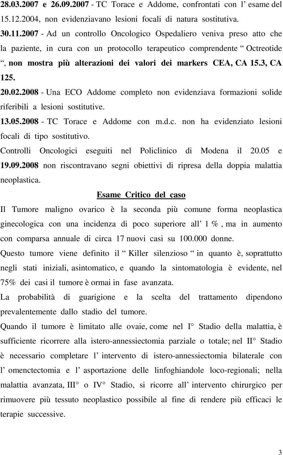 CA 15.3, CA 125. 20.02.2008 - Una ECO Addome completo non evidenziava formazioni solide riferibili a lesioni sostitutive. 13.05.2008 - TC Torace e Addome con m.d.c. non ha evidenziato lesioni focali di tipo sostitutivo.