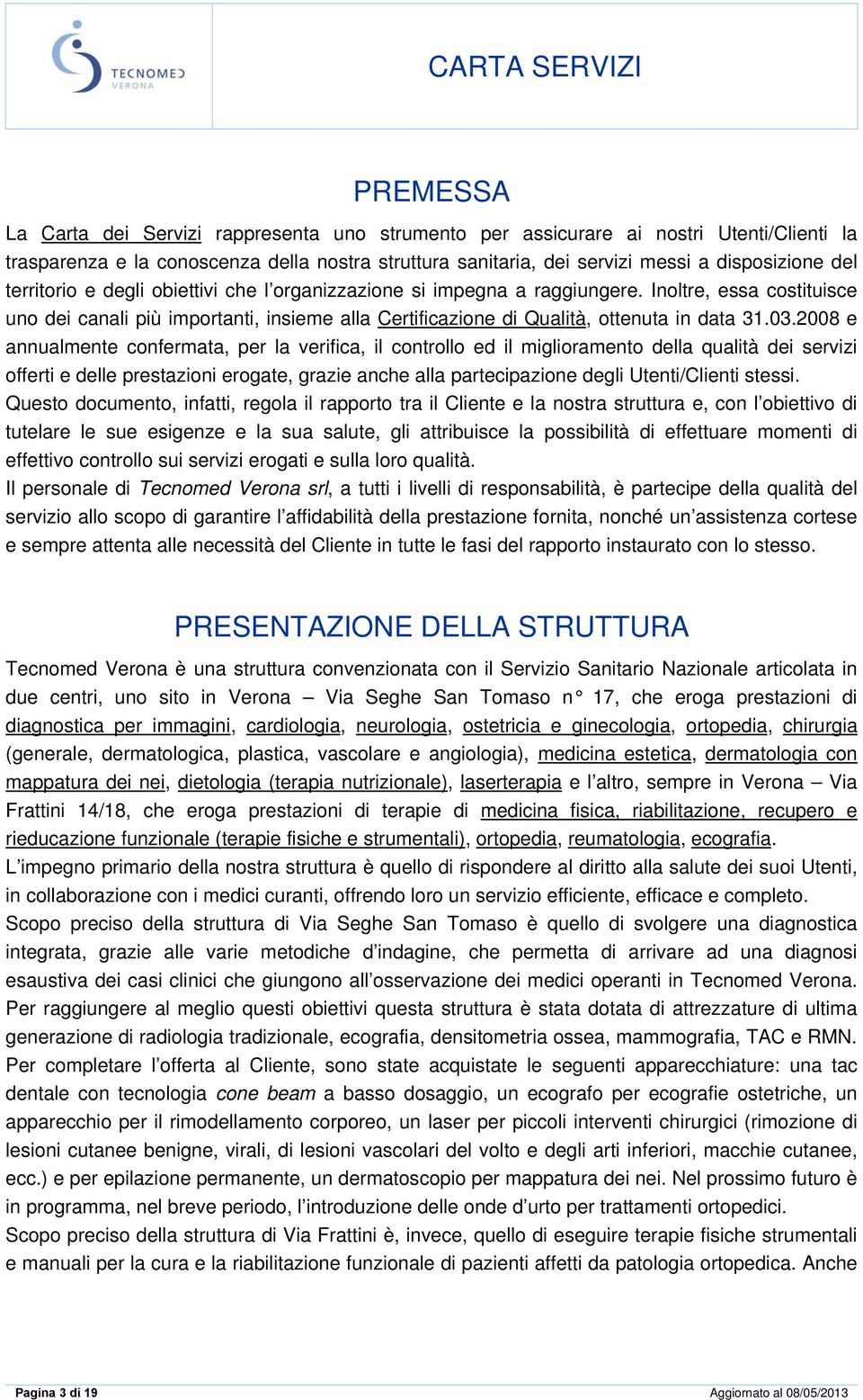 2008 e annualmente confermata, per la verifica, il controllo ed il miglioramento della qualità dei servizi offerti e delle prestazioni erogate, grazie anche alla partecipazione degli Utenti/Clienti