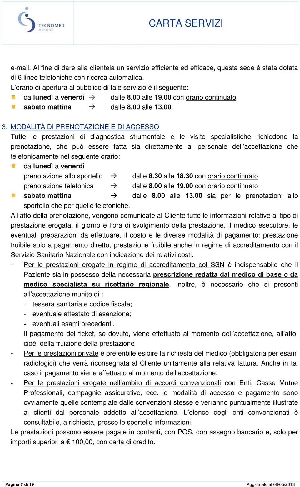 MODALITÀ DI PRENOTAZIONE E DI ACCESSO Tutte le prestazioni di diagnostica strumentale e le visite specialistiche richiedono la prenotazione, che può essere fatta sia direttamente al personale dell