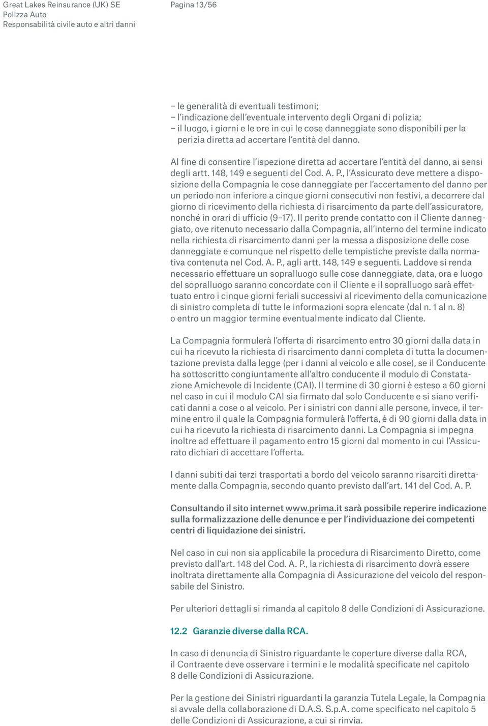 , l Assicurato deve mettere a disposizione della Compagnia le cose danneggiate per l accertamento del danno per un periodo non inferiore a cinque giorni consecutivi non festivi, a decorrere dal