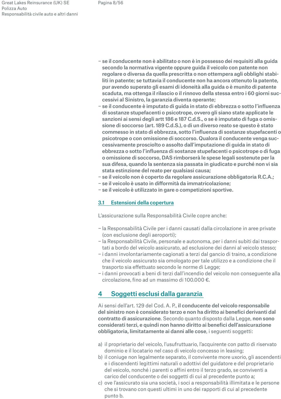 ottenga il rilascio o il rinnovo della stessa entro i 60 giorni successivi al Sinistro, la garanzia diventa operante; se il conducente è imputato di guida in stato di ebbrezza o sotto l influenza di