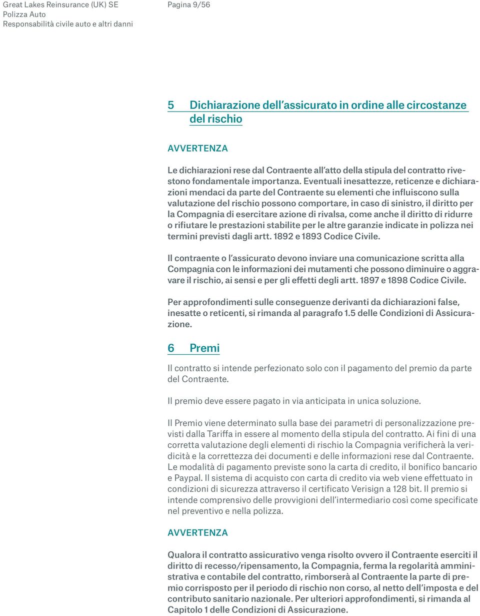 Eventuali inesattezze, reticenze e dichiarazioni mendaci da parte del Contraente su elementi che influiscono sulla valutazione del rischio possono comportare, in caso di sinistro, il diritto per la