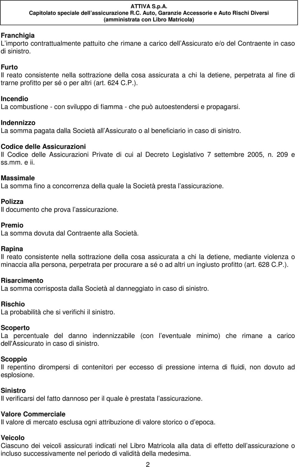 Incendio La combustione - con sviluppo di fiamma - che può autoestendersi e propagarsi. Indennizzo La somma pagata dalla Società all Assicurato o al beneficiario in caso di sinistro.