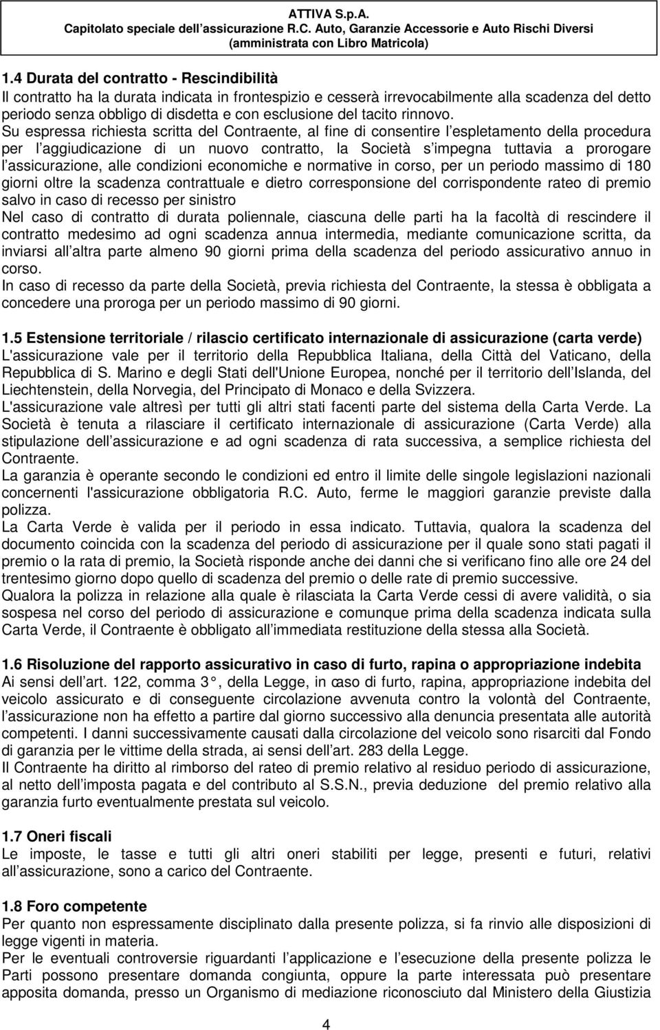 Su espressa richiesta scritta del Contraente, al fine di consentire l espletamento della procedura per l aggiudicazione di un nuovo contratto, la Società s impegna tuttavia a prorogare l