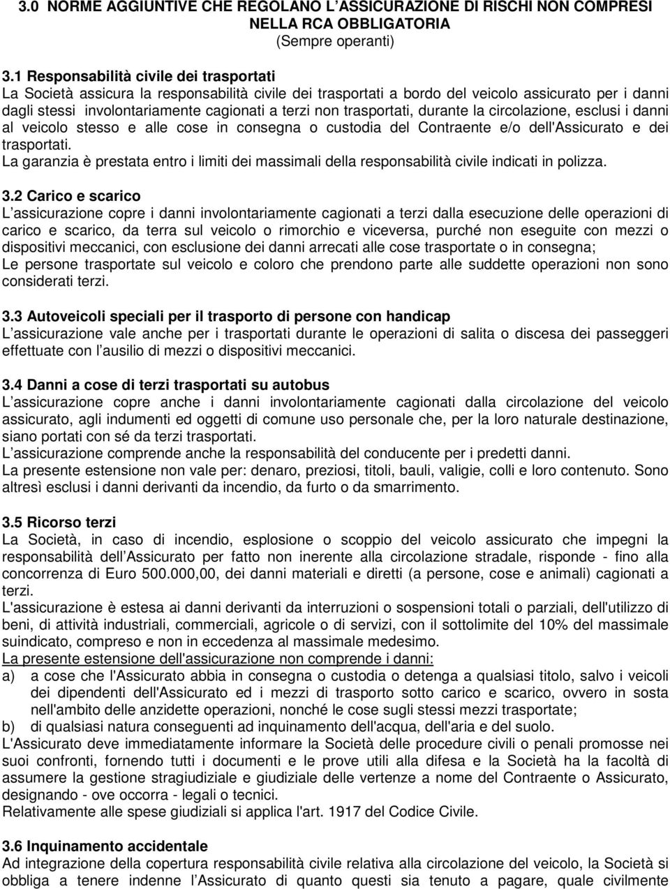 trasportati, durante la circolazione, esclusi i danni al veicolo stesso e alle cose in consegna o custodia del Contraente e/o dell'assicurato e dei trasportati.