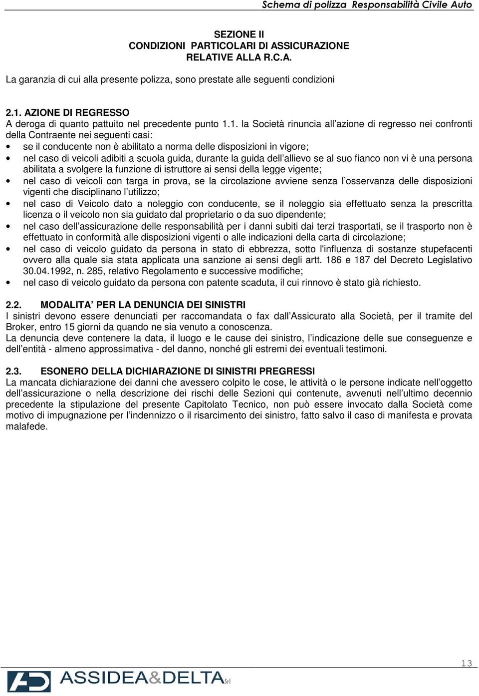 1. la Società rinuncia all azione di regresso nei confronti della Contraente nei seguenti casi: se il conducente non è abilitato a norma delle disposizioni in vigore; nel caso di veicoli adibiti a