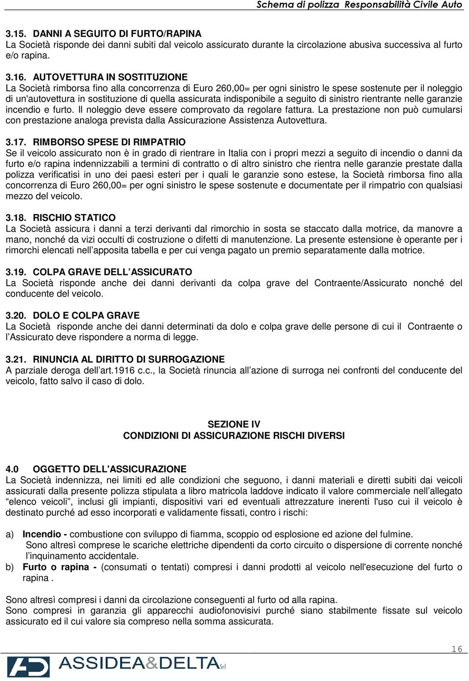 indisponibile a seguito di sinistro rientrante nelle garanzie incendio e furto. Il noleggio deve essere comprovato da regolare fattura.