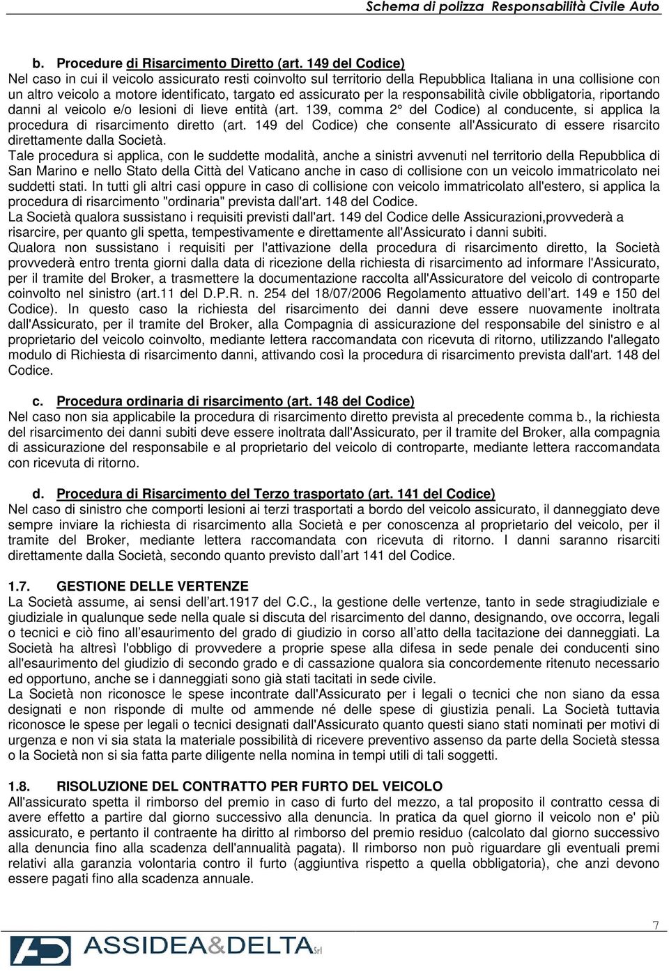 la responsabilità civile obbligatoria, riportando danni al veicolo e/o lesioni di lieve entità (art. 139, comma 2 del Codice) al conducente, si applica la procedura di risarcimento diretto (art.