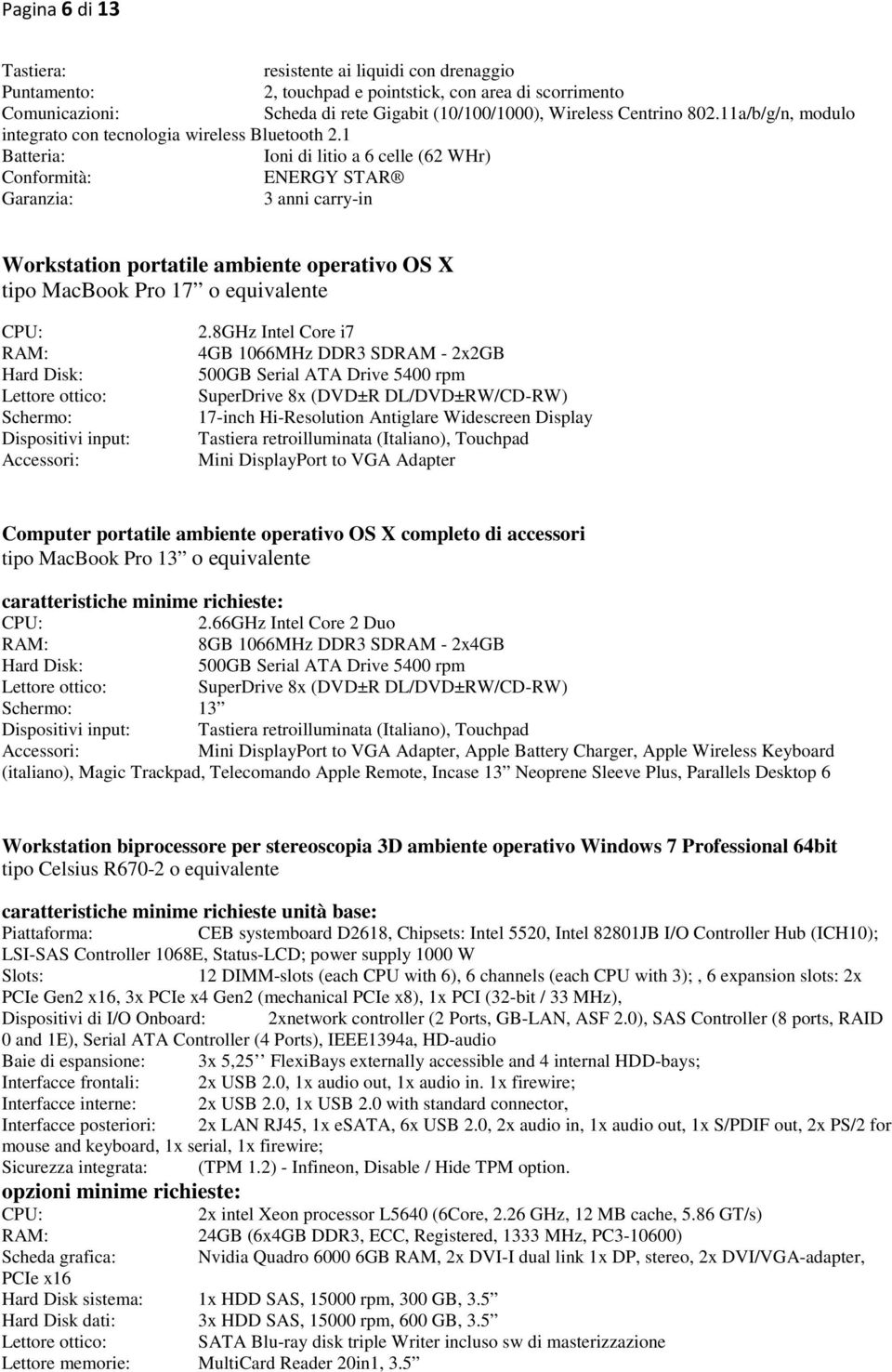 1 Batteria: Ioni di litio a 6 celle (62 WHr) Conformità: ENERGY STAR Garanzia: 3 anni carry-in Workstation portatile ambiente operativo OS X tipo MacBook Pro 17 o equivalente CPU: RAM: Hard Disk: