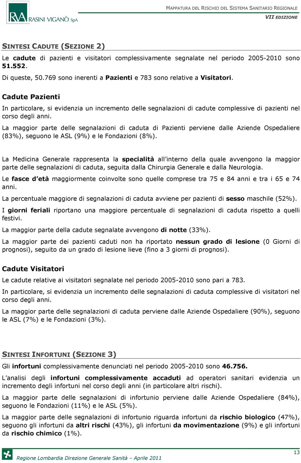 La maggior parte delle segnalazioni di caduta di Pazienti perviene dalle Aziende Ospedaliere (83%), seguono le ASL (9%) e le Fondazioni (8%).