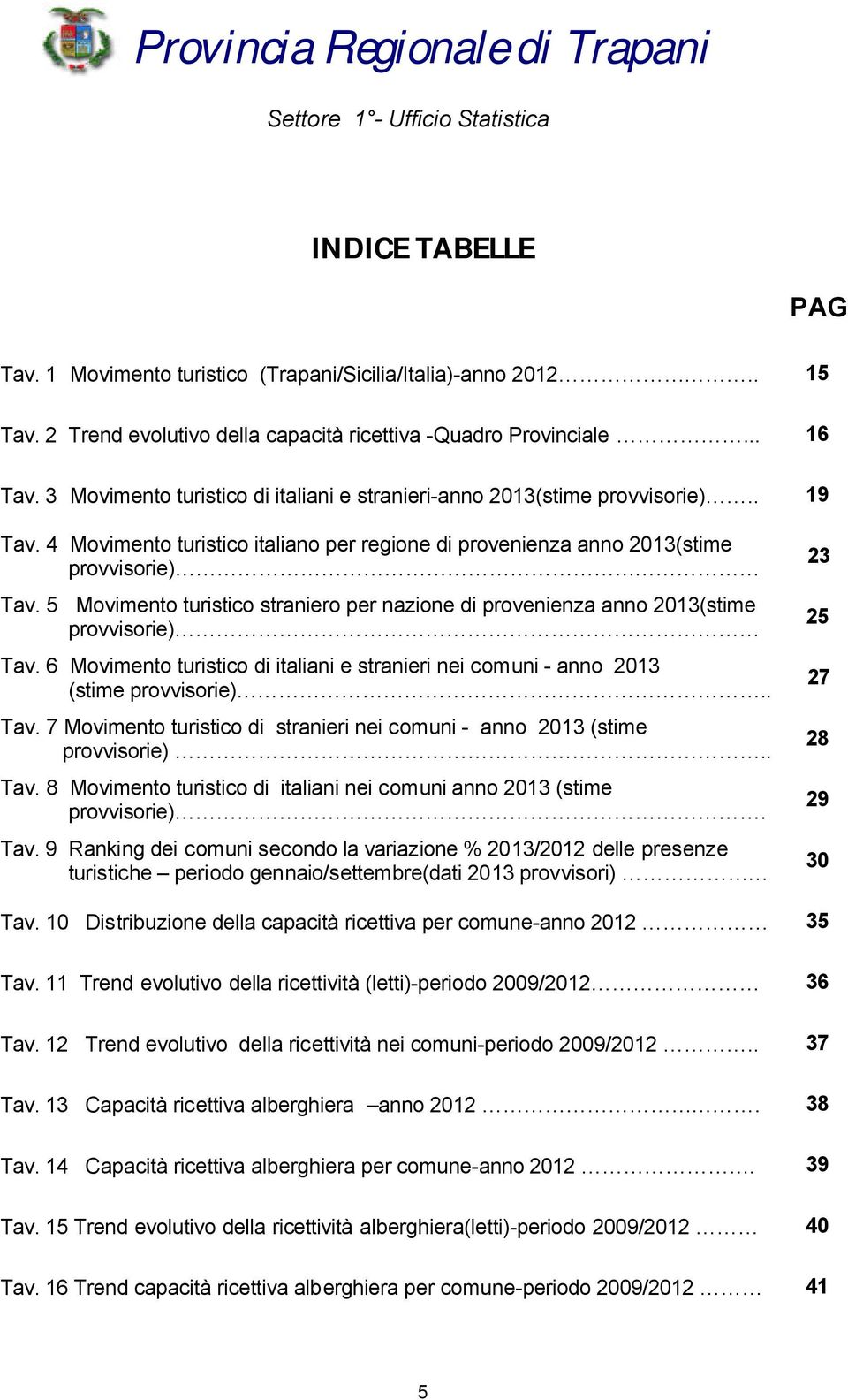 5 Movimento turistico straniero per nazione di provenienza anno 2013(stime provvisorie) Tav. 6 Movimento turistico di italiani e stranieri nei comuni - anno 2013 (stime provvisorie).. Tav. 7 Movimento turistico di stranieri nei comuni - anno 2013 (stime provvisorie).