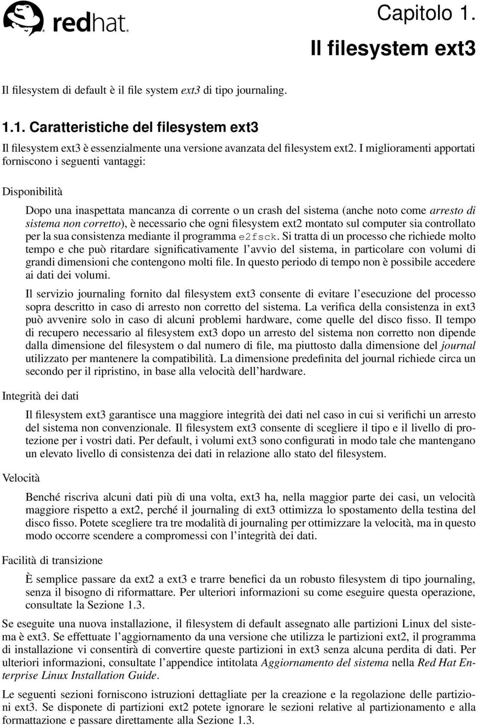 necessario che ogni filesystem ext2 montato sul computer sia controllato per la sua consistenza mediante il programma e2fsck.