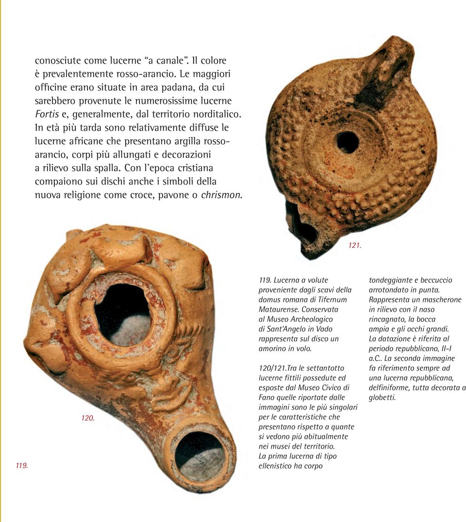 In età più tarda sono relativamente diffuse le lucerne africane che presentano argilla rossoarancio, corpi più allungati e decorazioni a rilievo sulla spalla.