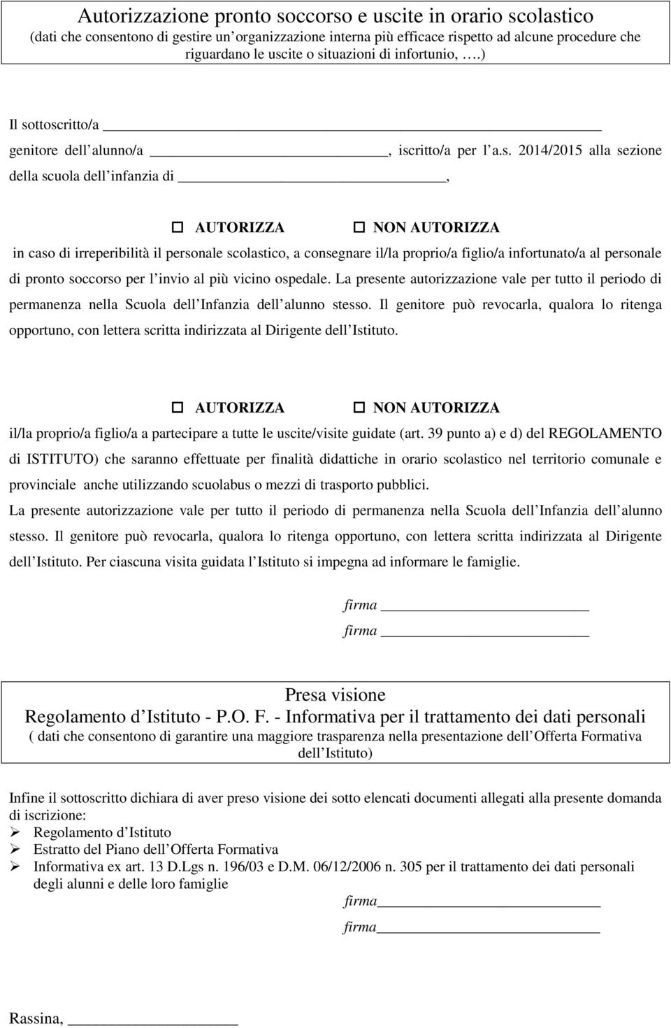 ttoscritto/a genitore dell alunno/a, iscritto/a per l a.s. 2014/2015 alla sezione della scuola dell infanzia di, AUTORIZZA NON AUTORIZZA in caso di irreperibilità il personale scolastico, a