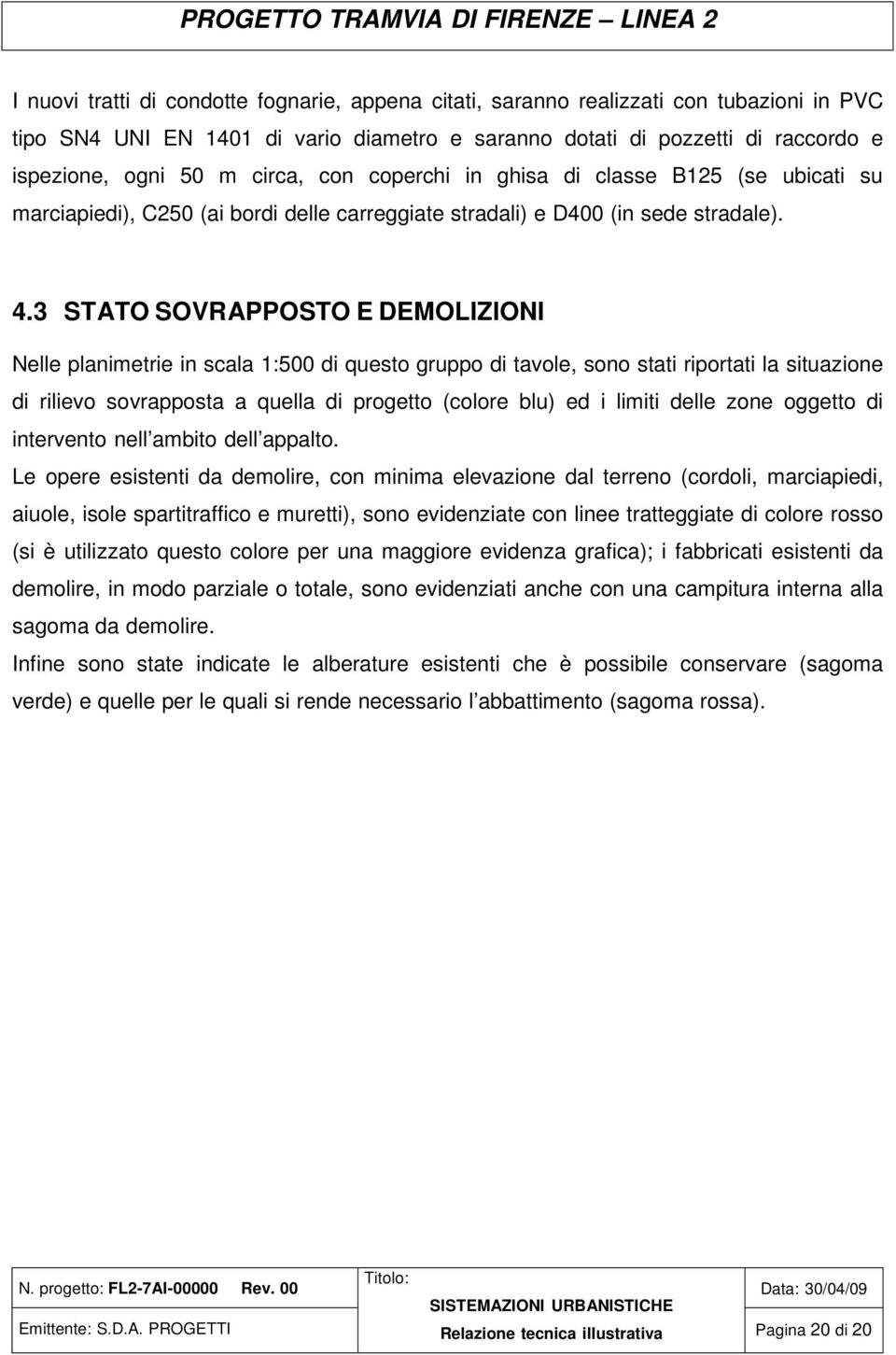 3 STATO SOVRAPPOSTO E DEMOLIZIONI Nelle planimetrie in scala 1:500 di questo gruppo di tavole, sono stati riportati la situazione di rilievo sovrapposta a quella di progetto (colore blu) ed i limiti