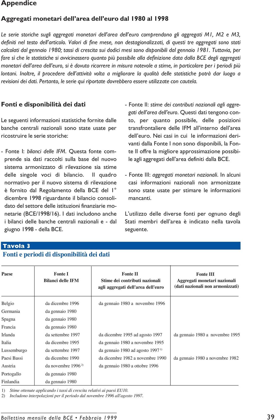 Tuttavia, per fare sì che le statistiche si avvicinassero quanto più possibile alla definizione data dalla BCE degli aggregati monetari dell area dell euro, si è dovuto ricorrere in misura notevole a