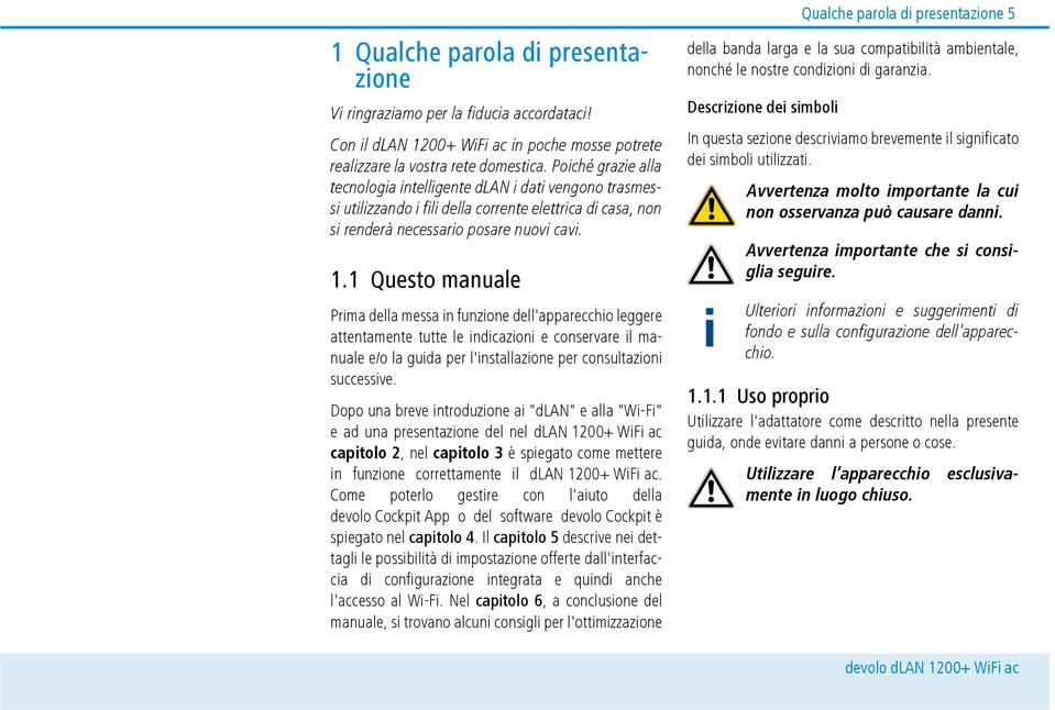 1 Questo manuale Prima della messa in funzione dell'apparecchio leggere attentamente tutte le indicazioni e conservare il manuale e/o la guida per l'installazione per consultazioni successive.