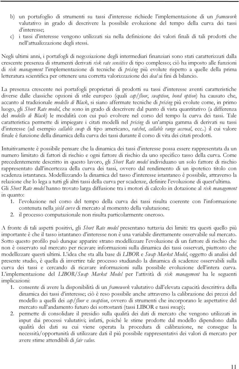 Negli ultimi anni, i portafogli di negoziazione degli intermediari finanziari sono stati caratterizzati dalla crescente presenza di strumenti derivati risk rate sensitive di tipo complesso; ciò ha