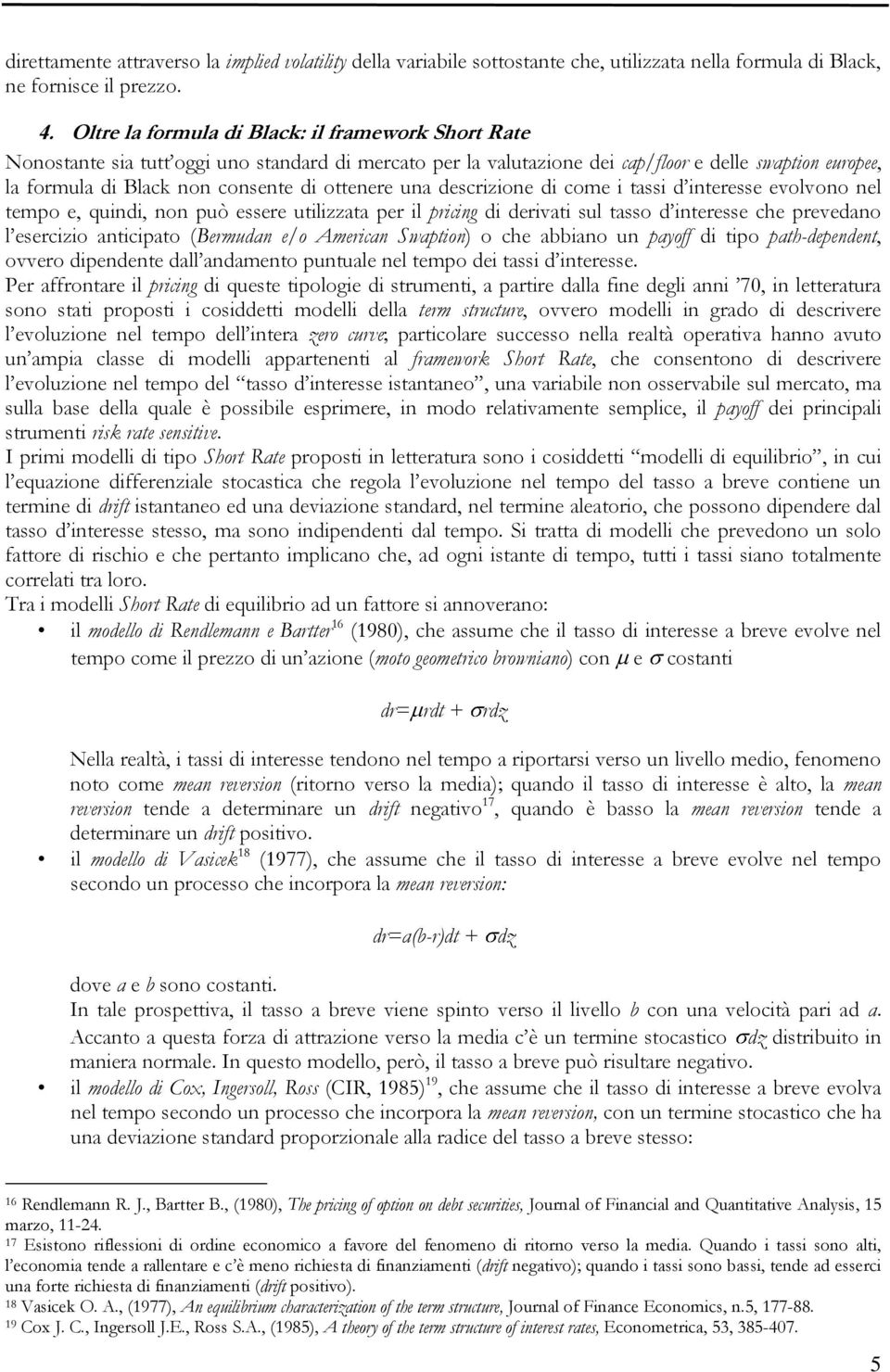 ottenere una descrizione di come i tassi d interesse evolvono nel tempo e, quindi, non può essere utilizzata per il pricing di derivati sul tasso d interesse che prevedano l esercizio anticipato