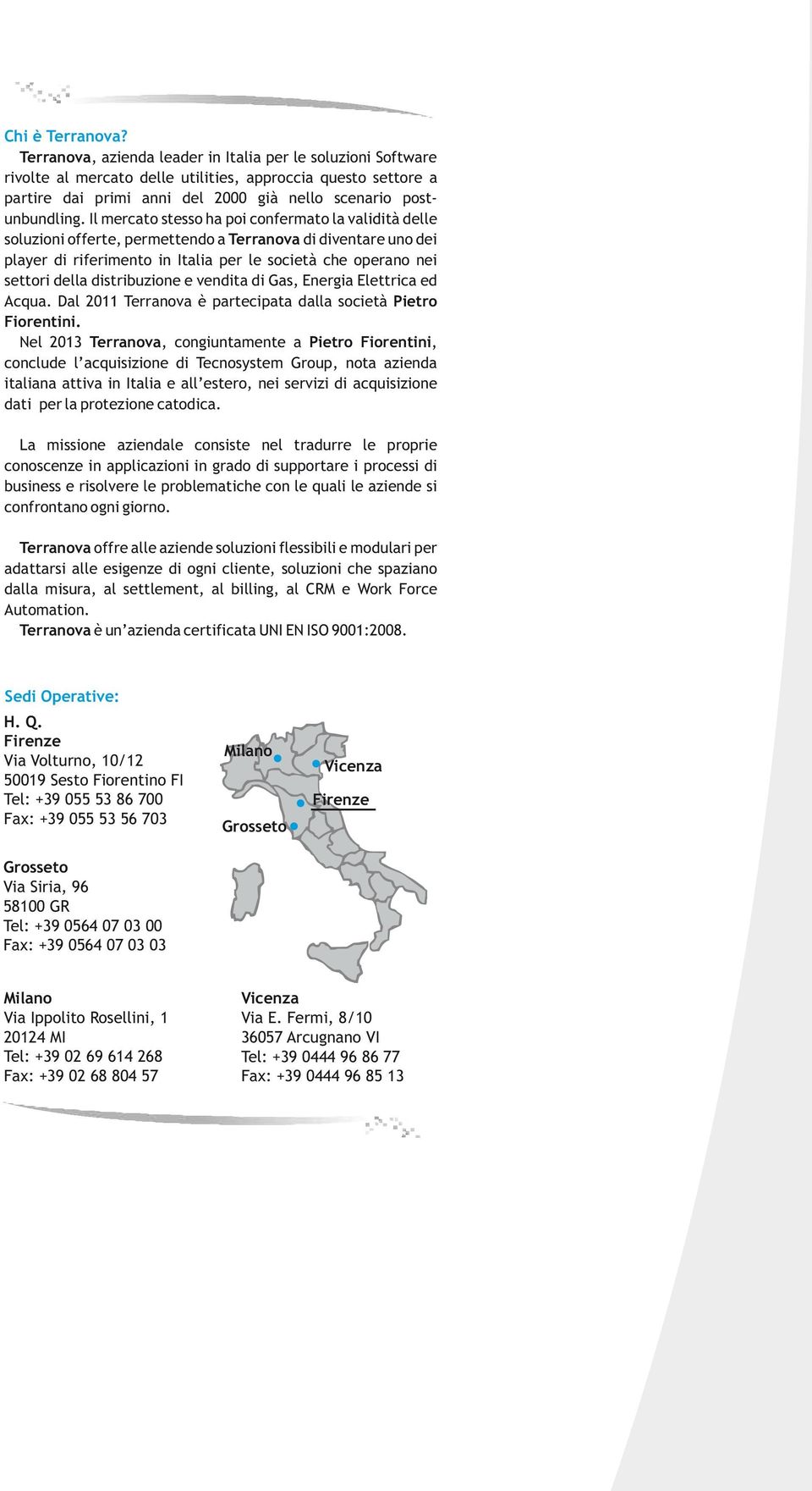 Il mercato stesso ha poi confermato la validità delle soluzioni offerte, permettendo a Terranova di diventare uno dei player di riferimento in Italia per le società che operano nei settori della